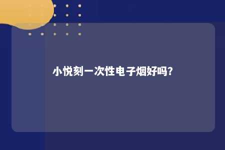 小悦刻一次性电子烟好吗？ 